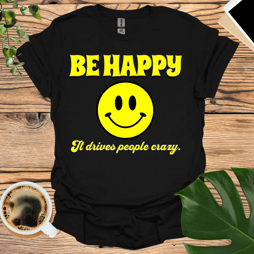 Be Happy - It Drives People Crazy! T-Shirt