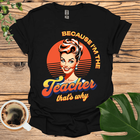 Bold and Fun 'Because I'm the Teacher' T-Shirt