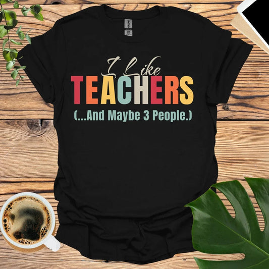 I Like Teachers T-Shirt (...And Maybe 3 People)