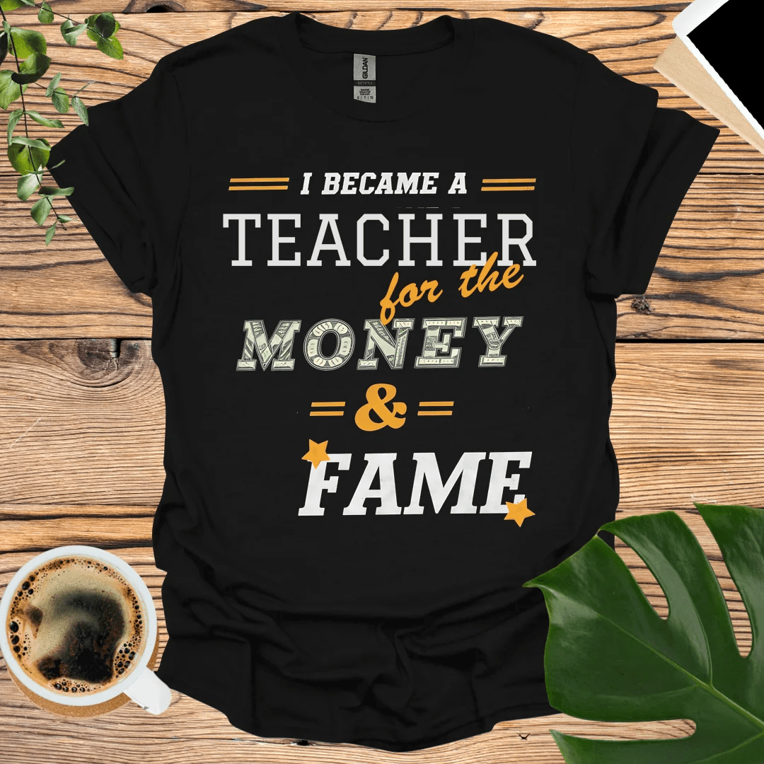 I’m a Teacher T-Shirt – For the Money and Fame