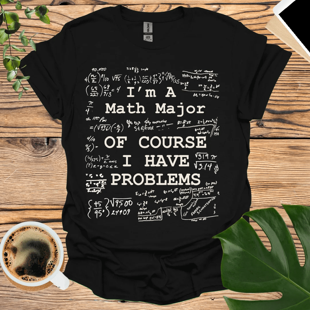 Math Major - Of Course I Have Problems T-Shirt