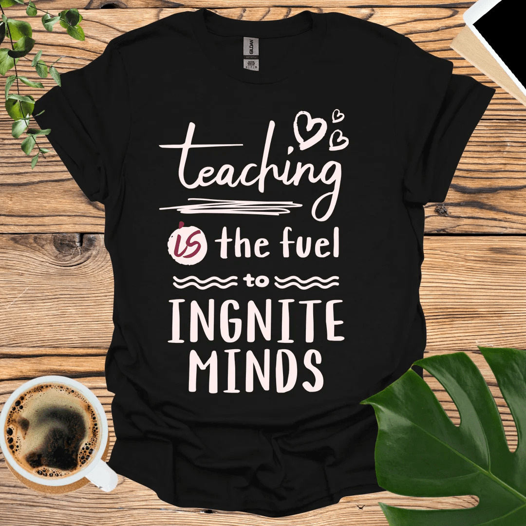 Teaching is the Fuel to Ignite Minds T-Shirt