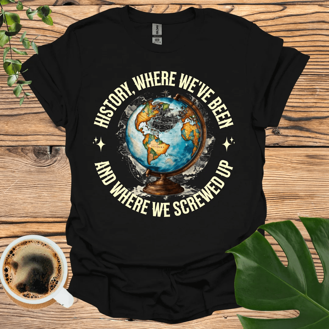 Where We Screwed Up T-shirt: Humor Meets History