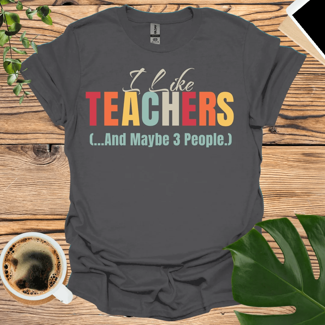 I Like Teachers T-Shirt (...And Maybe 3 People)