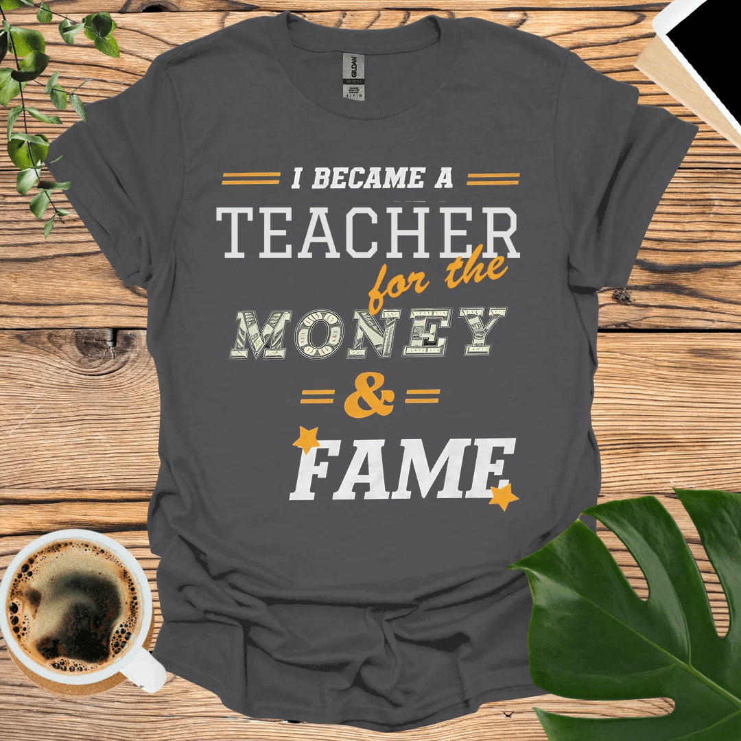 I’m a Teacher T-Shirt – For the Money and Fame