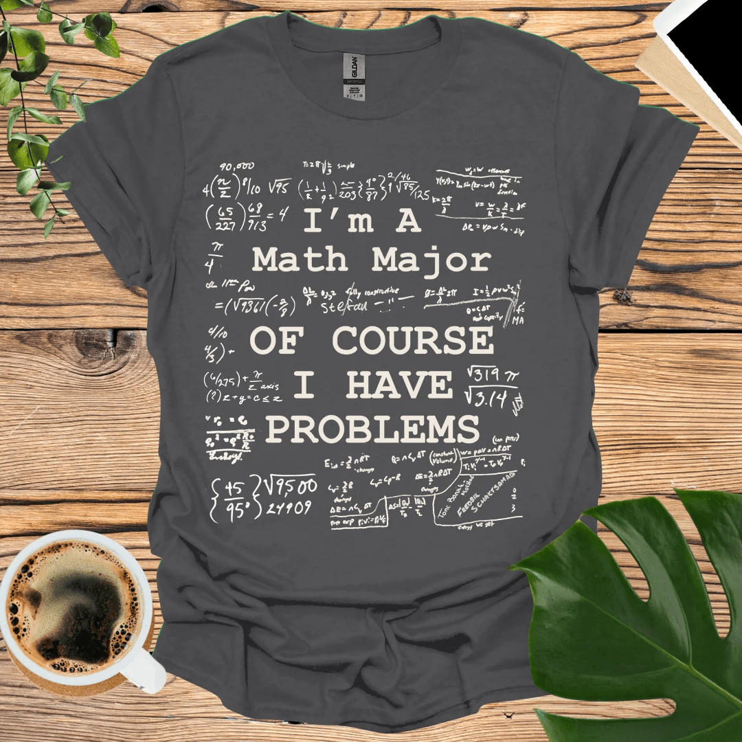 Math Major - Of Course I Have Problems T-Shirt