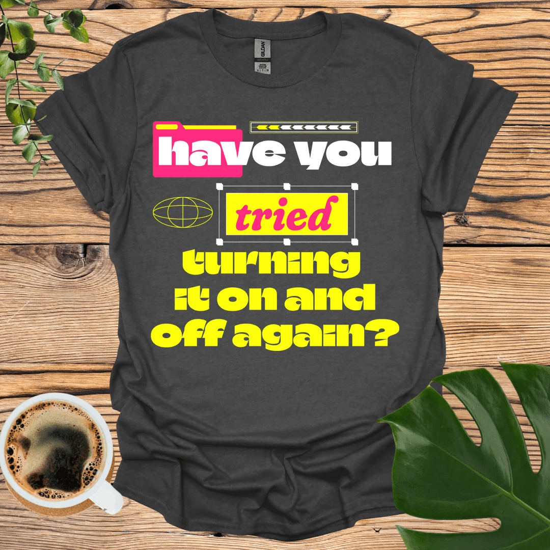 Have You Tried Turning It On and Off Again? T-shirt