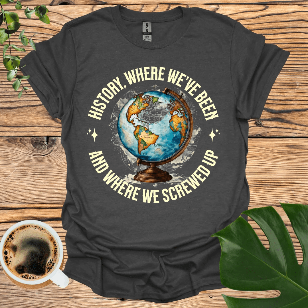 Where We Screwed Up T-shirt: Humor Meets History