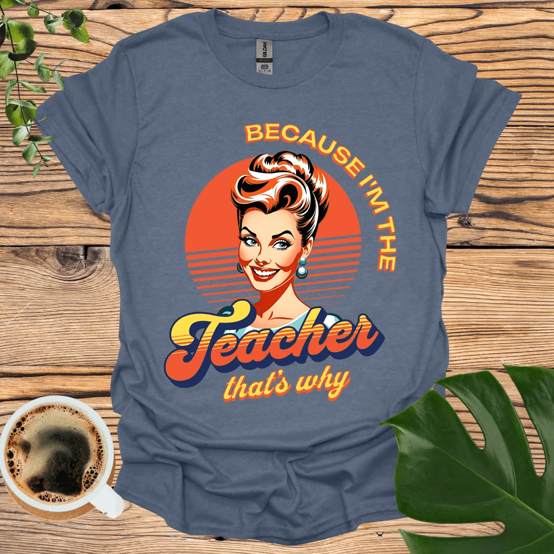 Bold and Fun 'Because I'm the Teacher' T-Shirt