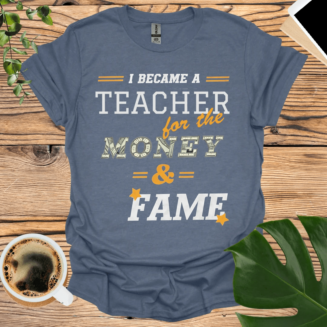 I’m a Teacher T-Shirt – For the Money and Fame