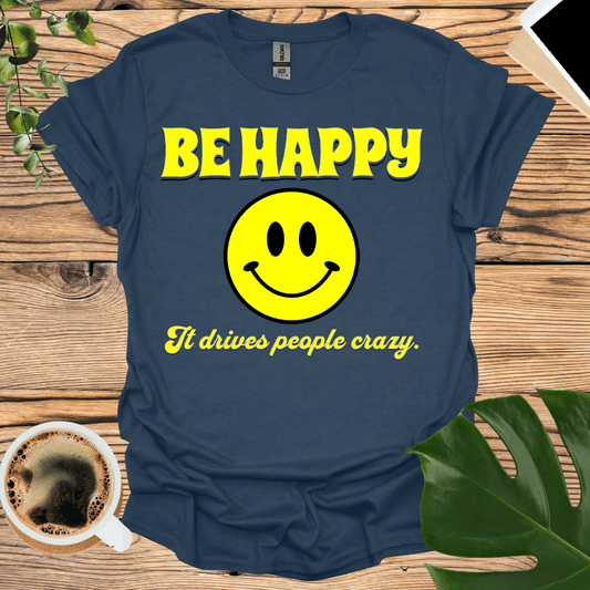 Be Happy - It Drives People Crazy! T-Shirt