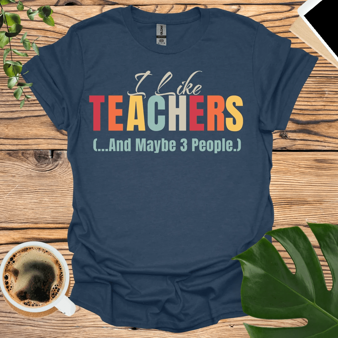 I Like Teachers T-Shirt (...And Maybe 3 People)