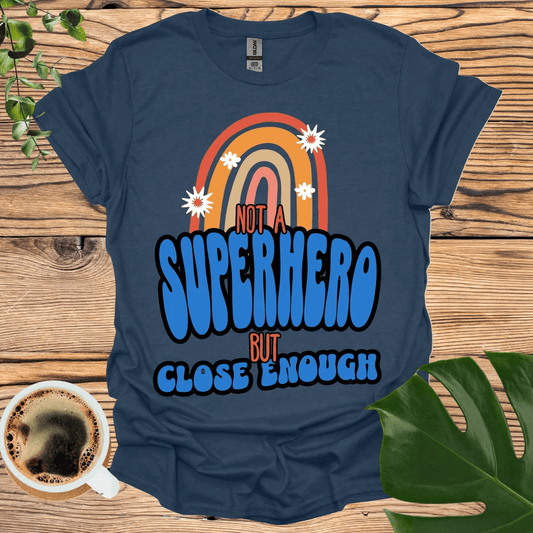 Not a Superhero (But Close Enough) T-shirt