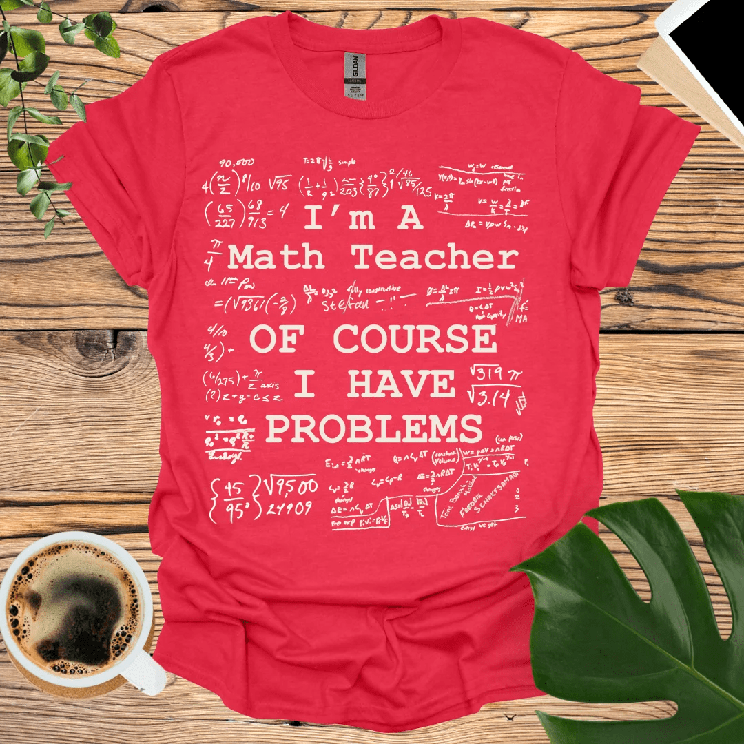 Math Teacher - Of Course I Have Problems T-Shirt