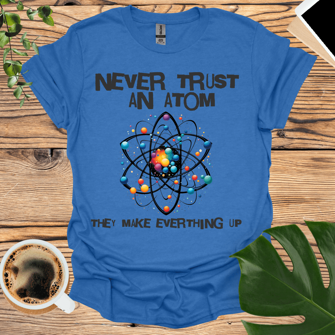 Never Trust an Atom T-Shirt: For Science Teachers