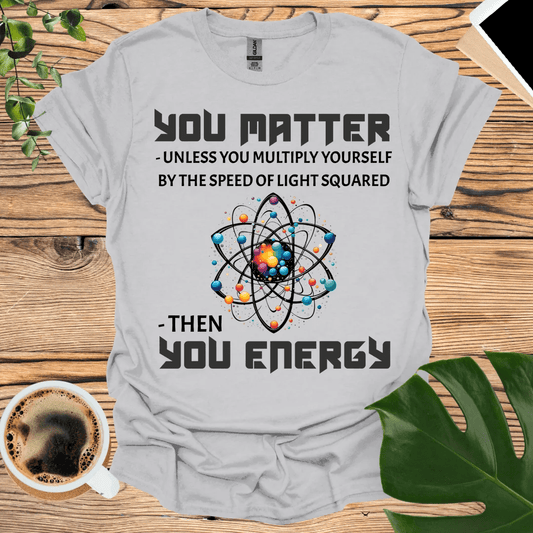 You Matter T-Shirt - Geeky Science Humor