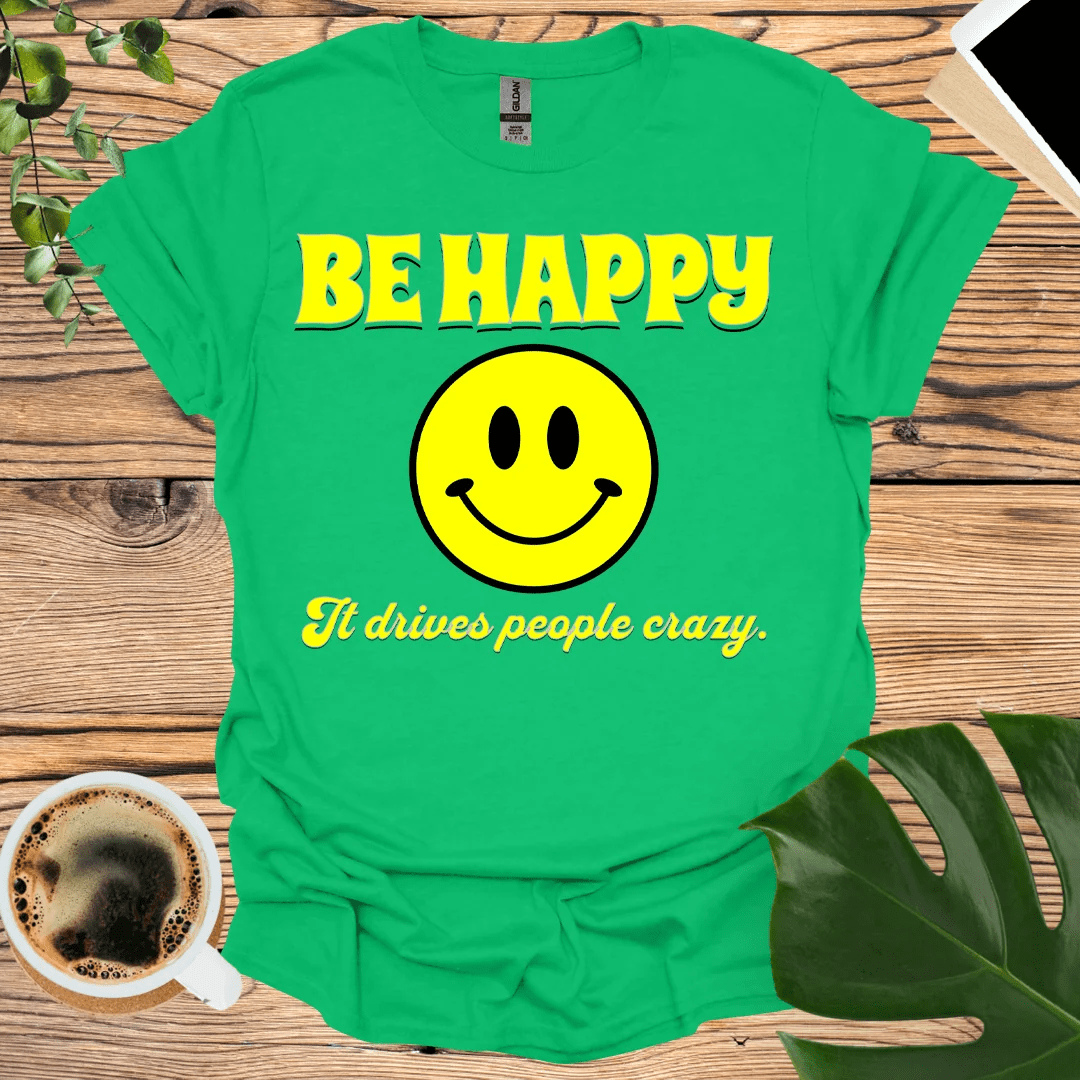 Be Happy - It Drives People Crazy! T-Shirt