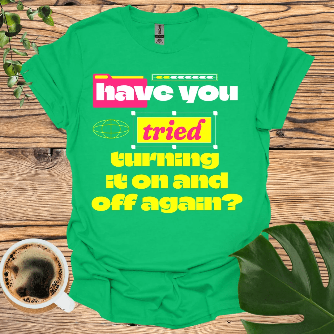 Have You Tried Turning It On and Off Again? T-shirt