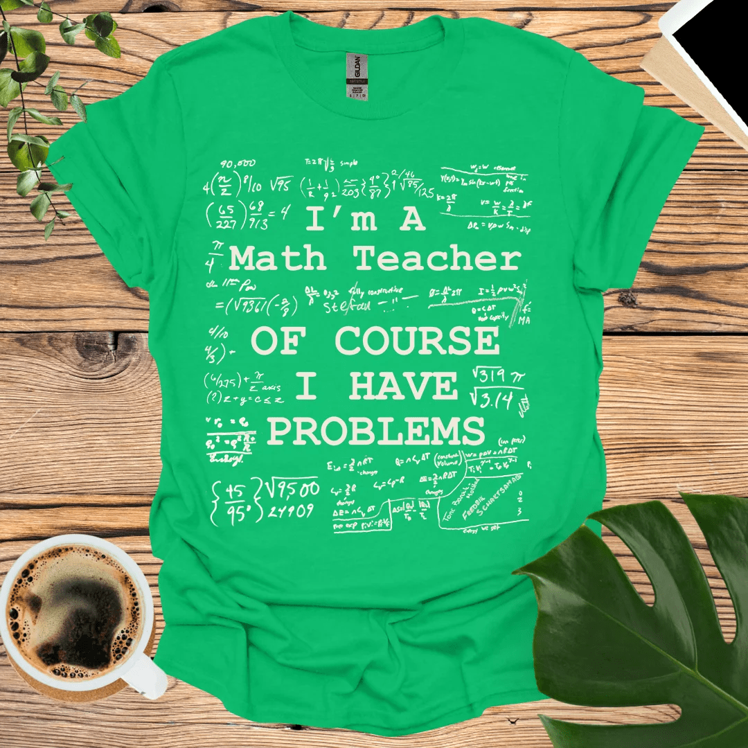 Math Teacher - Of Course I Have Problems T-Shirt