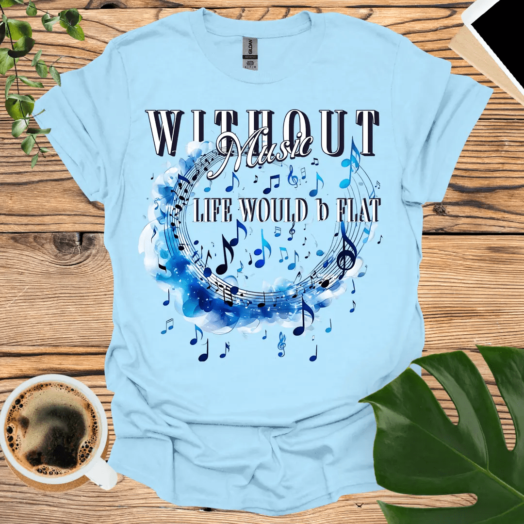 Without Music, Life Would b Flat T-Shirt