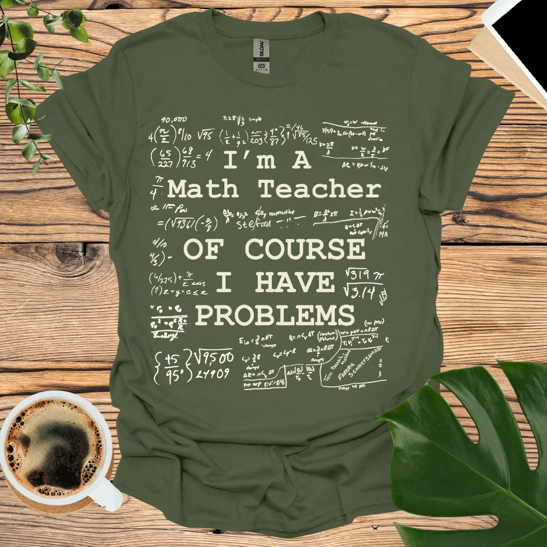 Math Teacher - Of Course I Have Problems T-Shirt