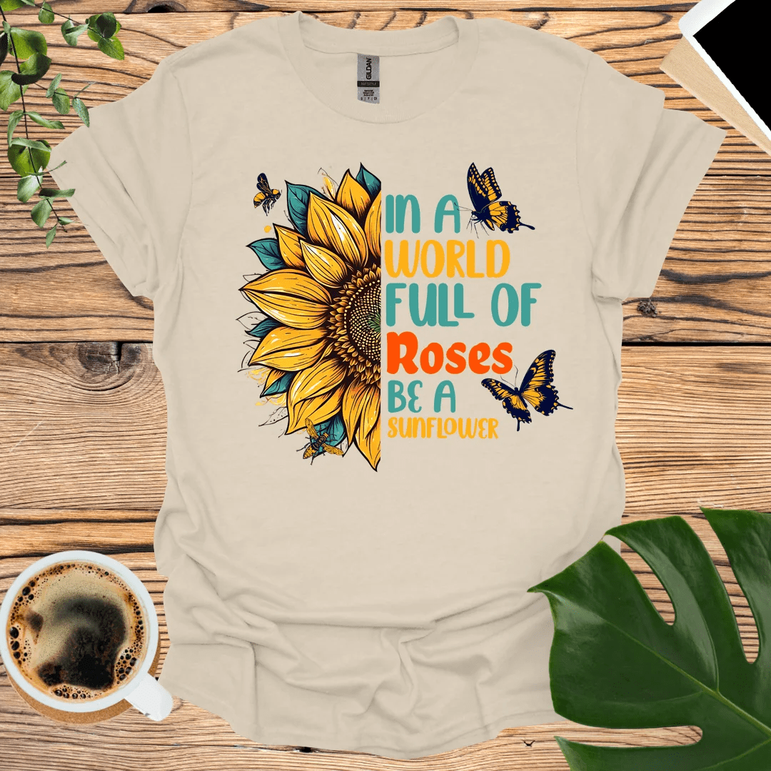 In a World Full of Roses - Be A Sunflower T-Shirt