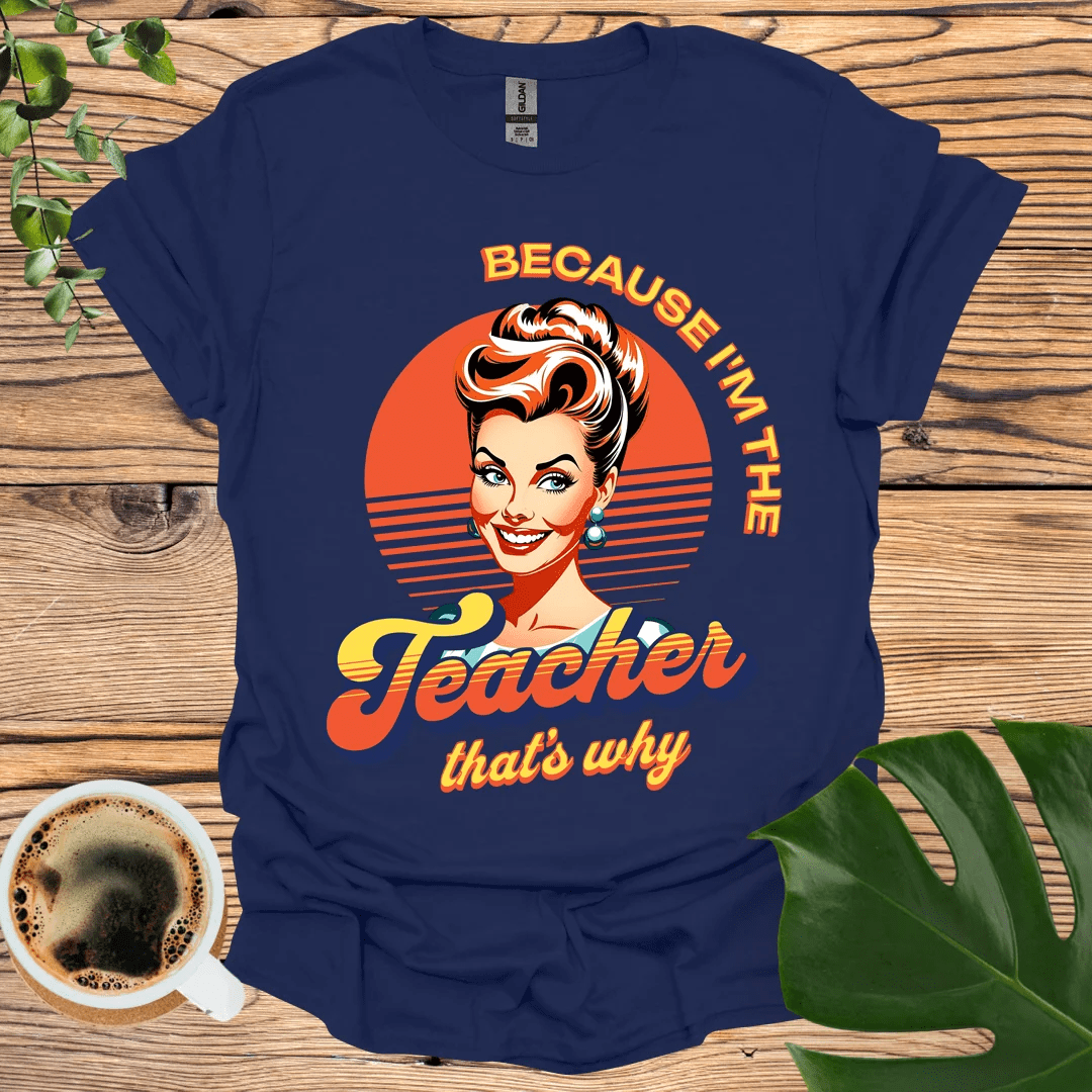 Bold and Fun 'Because I'm the Teacher' T-Shirt