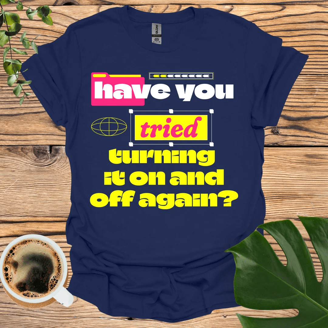 Have You Tried Turning It On and Off Again? T-shirt