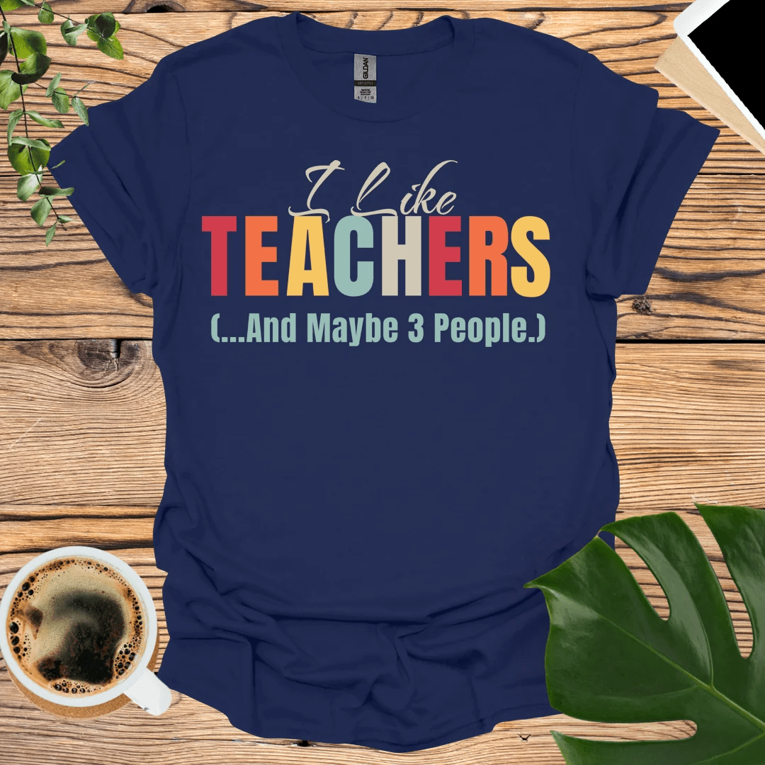 I Like Teachers T-Shirt (...And Maybe 3 People)