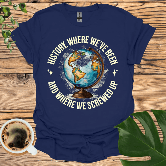 Where We Screwed Up T-shirt: Humor Meets History