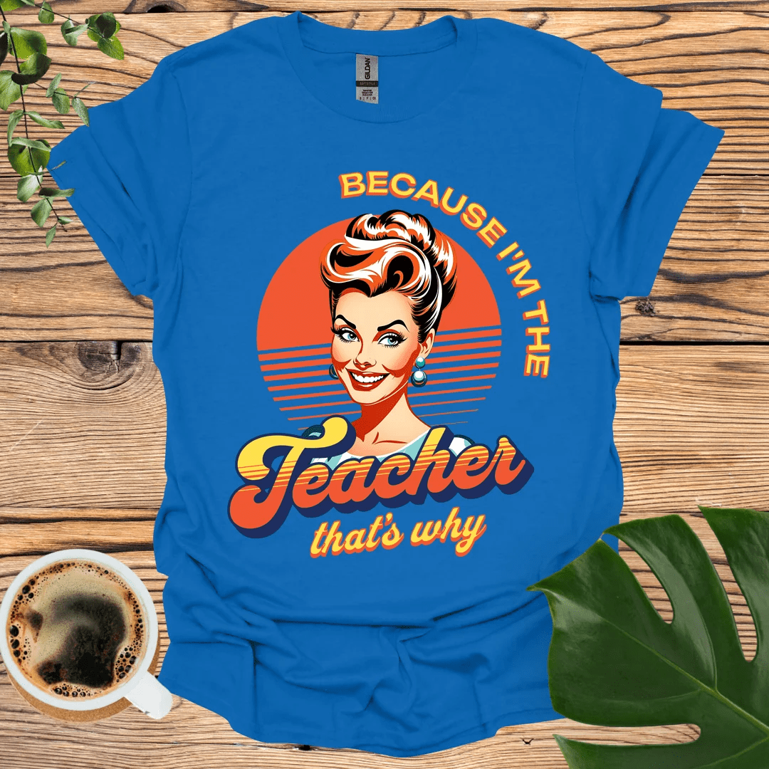 Bold and Fun 'Because I'm the Teacher' T-Shirt