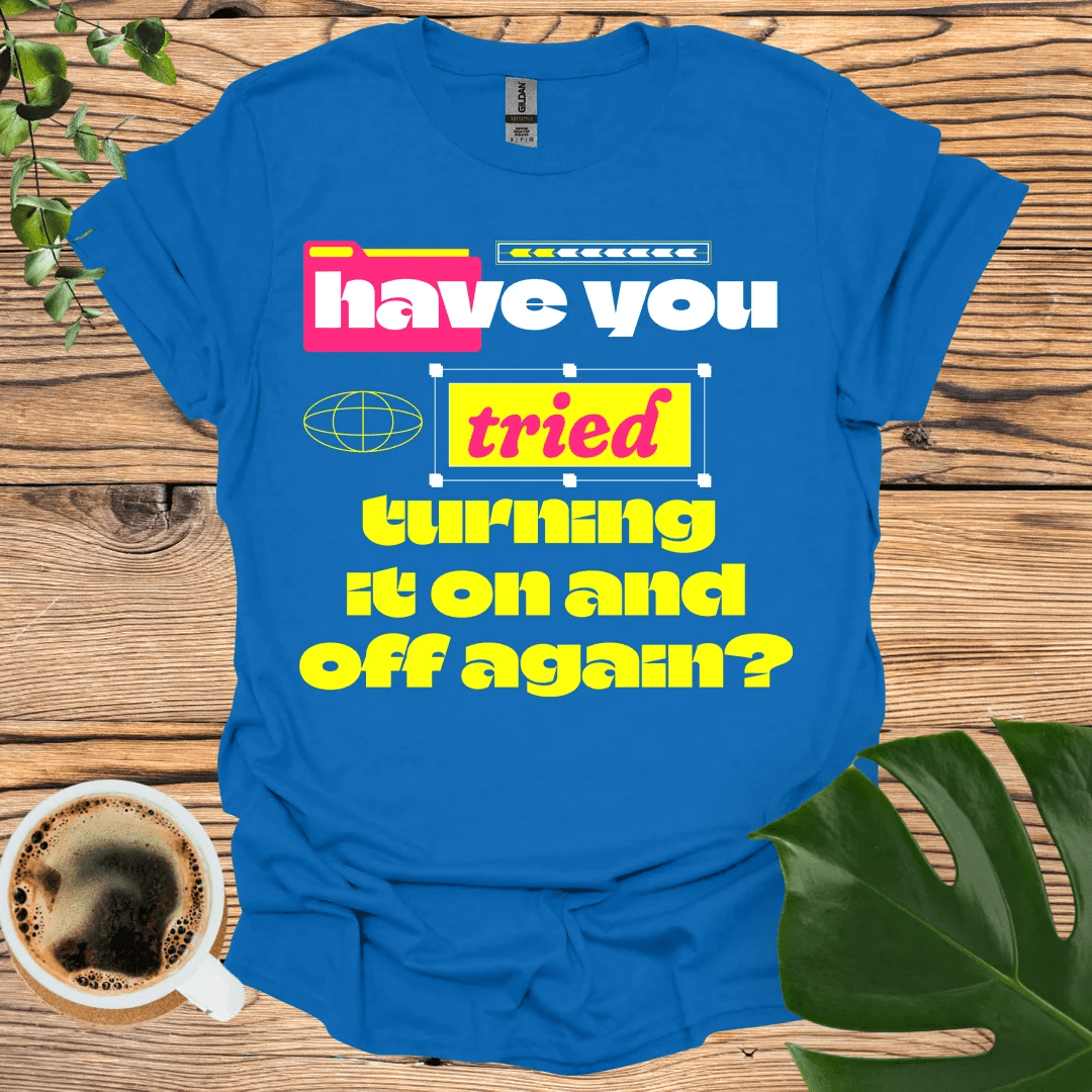 Have You Tried Turning It On and Off Again? T-shirt