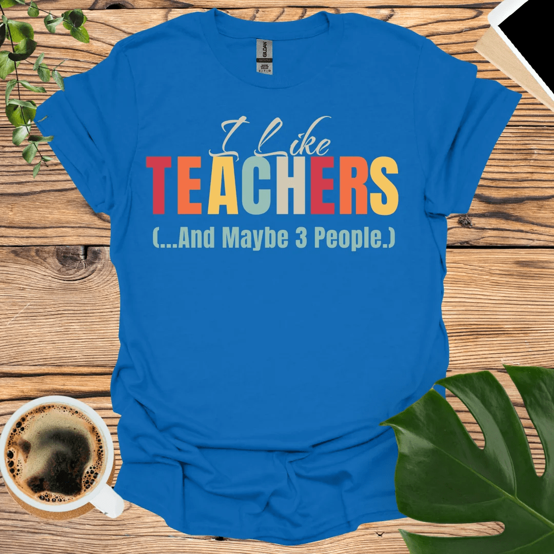 I Like Teachers T-Shirt (...And Maybe 3 People)