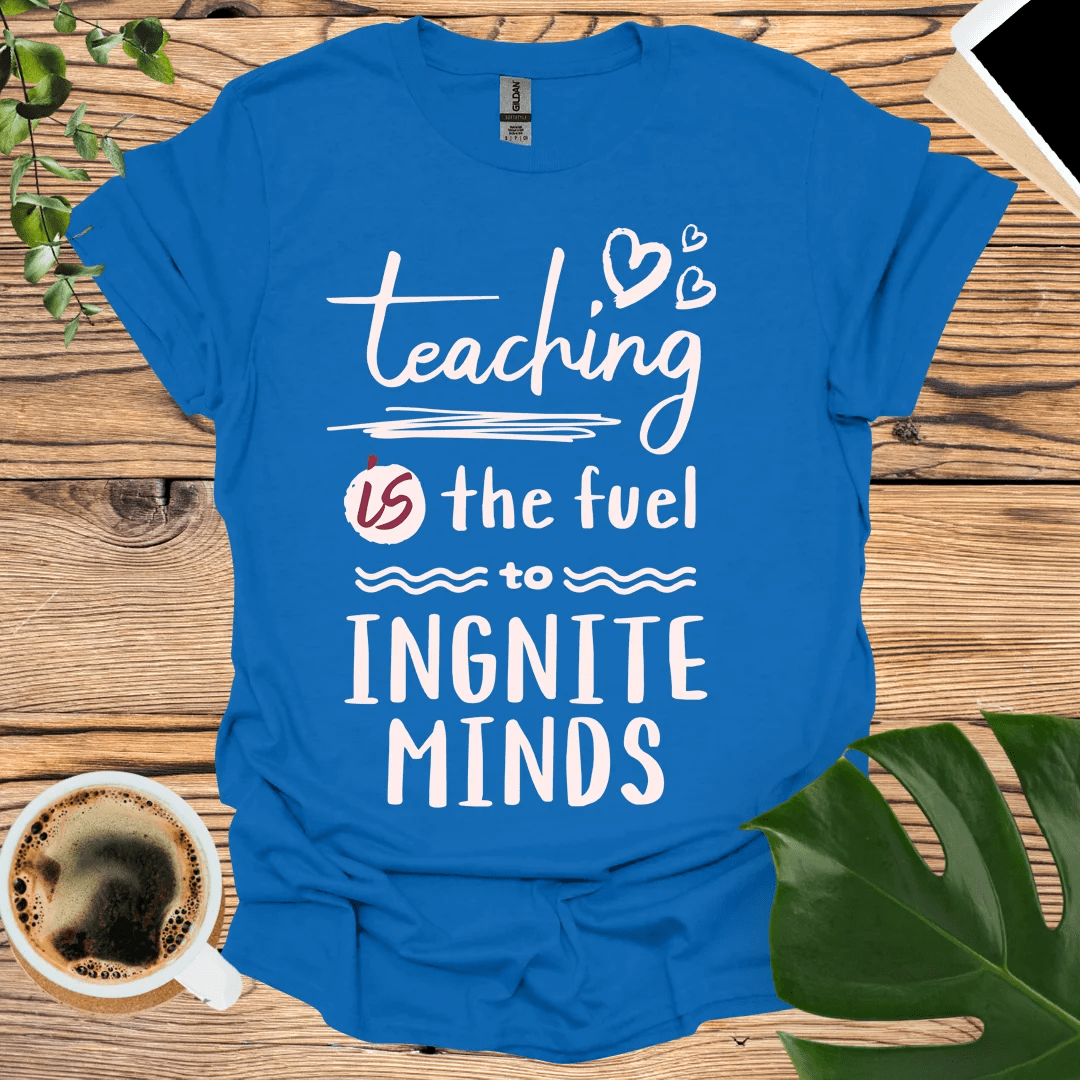 Teaching is the Fuel to Ignite Minds T-Shirt