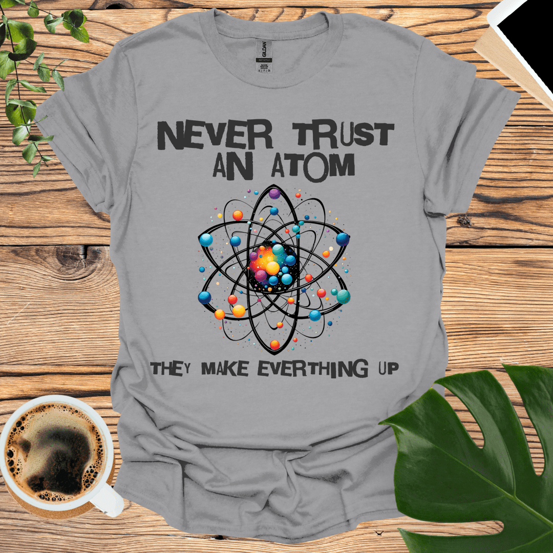 Never Trust an Atom T-Shirt: For Science Teachers