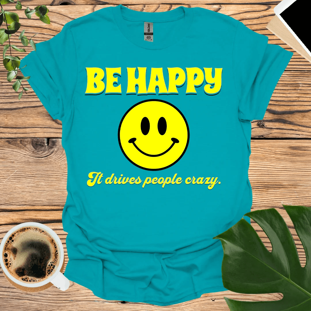 Be Happy - It Drives People Crazy! T-Shirt