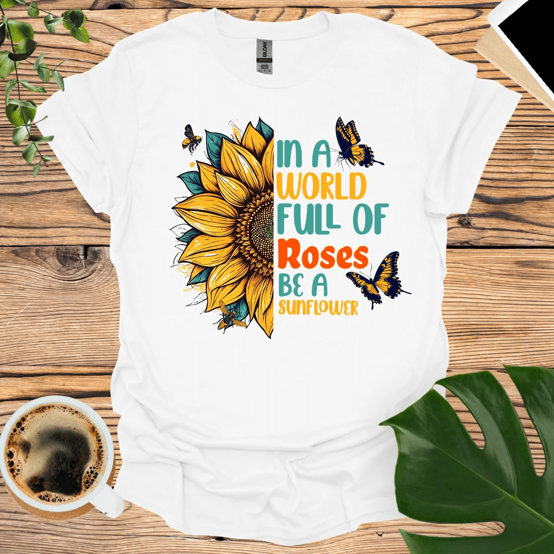 In a World Full of Roses - Be A Sunflower T-Shirt