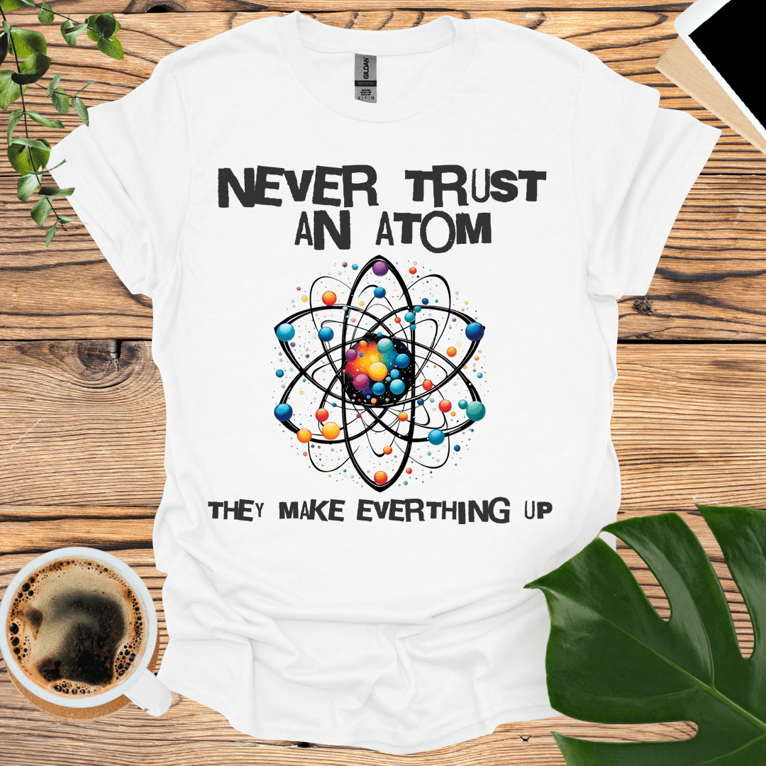 Never Trust an Atom T-Shirt: For Science Teachers